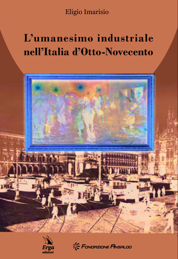 ‘L’Umanesimo industriale nell’Italia d’Otto-Novecento’: un libro lo riporta in vita