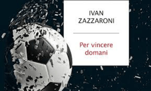 'Per vincere domani', come il calcio italiano può uscire dalla sua crisi più nera: il nuovo libro di Ivan Zazzaroni